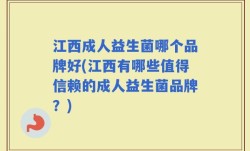 江西成人益生菌哪个品牌好(江西有哪些值得信赖的成人益生菌品牌？)