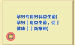 孕妇专用妇科益生菌(孕妇專用益生菌，促進健康產婦新策略)