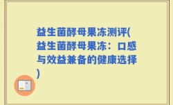 益生菌酵母果冻测评(益生菌酵母果冻：口感与效益兼备的健康选择)