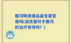 腹泻喝保健品益生菌管用吗(益生菌对于腹泻的治疗有效吗？)