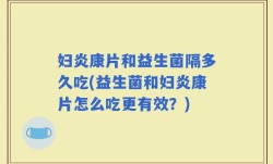 妇炎康片和益生菌隔多久吃(益生菌和妇炎康片怎么吃更有效？)
