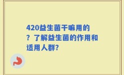 420益生菌干嘛用的？了解益生菌的作用和适用人群？