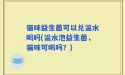 猫咪益生菌可以兑温水喝吗(温水泡益生菌，猫咪可喝吗？)