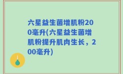 六星益生菌增肌粉200毫升(六星益生菌增肌粉提升肌肉生长，200毫升)