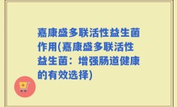 嘉康盛多联活性益生菌作用(嘉康盛多联活性益生菌：增强肠道健康的有效选择)