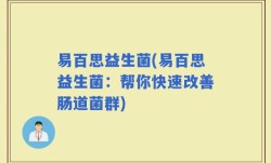 易百思益生菌(易百思益生菌：帮你快速改善肠道菌群)