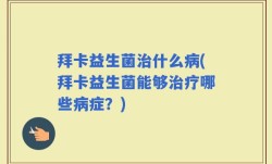 拜卡益生菌治什么病(拜卡益生菌能够治疗哪些病症？)