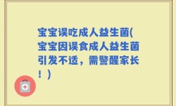 宝宝误吃成人益生菌(宝宝因误食成人益生菌引发不适，需警醒家长！)
