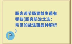 肠炎调节肠胃益生菌有哪些(肠炎防治之选：常见的益生菌品种解析)