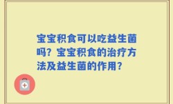 宝宝积食可以吃益生菌吗？宝宝积食的治疗方法及益生菌的作用？