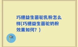 巧穗益生菌驼乳粉怎么样(巧穗益生菌驼奶粉效果如何？)
