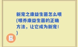 新宠之康益生菌怎么喂(喂养康益生菌的正确方法，让它成为新宠！)