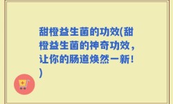 甜橙益生菌的功效(甜橙益生菌的神奇功效，让你的肠道焕然一新！)