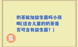 奶茶能加益生菌吗小孩喝(适合儿童的奶茶是否可含有益生菌？)
