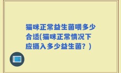猫咪正常益生菌喂多少合适(猫咪正常情况下应摄入多少益生菌？)