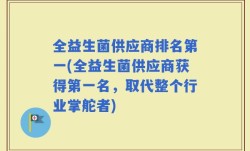 全益生菌供应商排名第一(全益生菌供应商获得第一名，取代整个行业掌舵者)