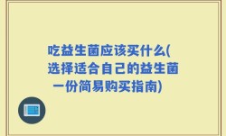 吃益生菌应该买什么(选择适合自己的益生菌 一份简易购买指南)