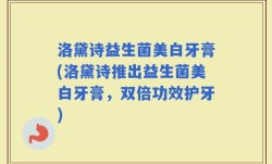 洛黛诗益生菌美白牙膏(洛黛诗推出益生菌美白牙膏，双倍功效护牙)