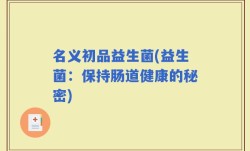 名义初品益生菌(益生菌：保持肠道健康的秘密)