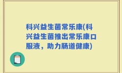 科兴益生菌常乐康(科兴益生菌推出常乐康口服液，助力肠道健康)