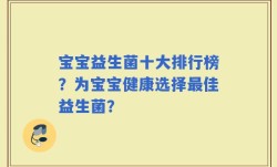 宝宝益生菌十大排行榜？为宝宝健康选择最佳益生菌？