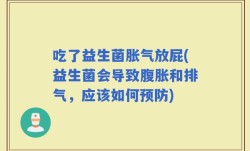 吃了益生菌胀气放屁(益生菌会导致腹胀和排气，应该如何预防)
