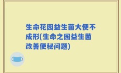 生命花园益生菌大便不成形(生命之园益生菌改善便秘问题)