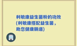 利敏康益生菌粉的功效(利敏康搭配益生菌，助您健康肠道)