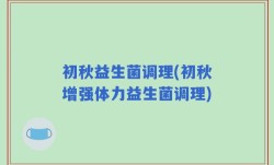 初秋益生菌调理(初秋增强体力益生菌调理)