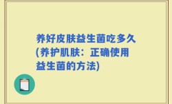 养好皮肤益生菌吃多久(养护肌肤：正确使用益生菌的方法)