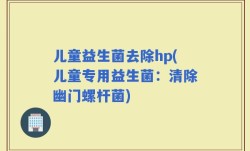 儿童益生菌去除hp(儿童专用益生菌：清除幽门螺杆菌)
