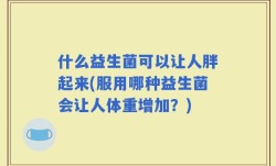 什么益生菌可以让人胖起来(服用哪种益生菌会让人体重增加？)
