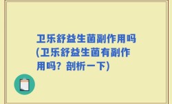 卫乐舒益生菌副作用吗(卫乐舒益生菌有副作用吗？剖析一下)