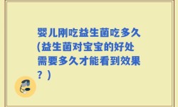 婴儿刚吃益生菌吃多久(益生菌对宝宝的好处需要多久才能看到效果？)
