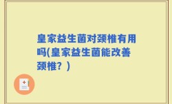 皇家益生菌对颈椎有用吗(皇家益生菌能改善颈椎？)
