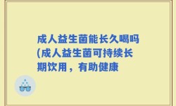 成人益生菌能长久喝吗(成人益生菌可持续长期饮用，有助健康