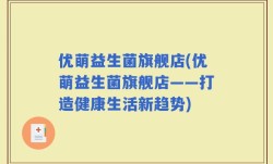 优萌益生菌旗舰店(优萌益生菌旗舰店——打造健康生活新趋势)