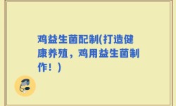 鸡益生菌配制(打造健康养殖，鸡用益生菌制作！)