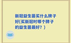 新冠益生菌买什么牌子好(买新冠时哪个牌子的益生菌最好？)