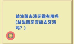 益生菌去渍牙霜有用吗(益生菌牙膏能去牙渍吗？)