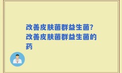 改善皮肤菌群益生菌？改善皮肤菌群益生菌的药