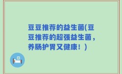 豆豆推荐的益生菌(豆豆推荐的超强益生菌，养肠护胃又健康！)