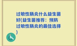 过敏性肠炎什么益生菌好(益生菌推荐：预防过敏性肠炎的最佳选择)