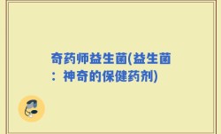 奇药师益生菌(益生菌：神奇的保健药剂)
