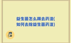 益生菌怎么踢去药渣(如何去除益生菌药渣)