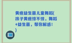 黄疸益生菌儿童舞蹈(孩子黄疸惊不惊，舞蹈+益生菌，帮你解惑！)