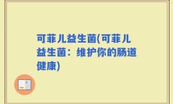 可菲儿益生菌(可菲儿益生菌：维护你的肠道健康)