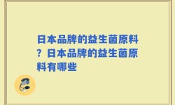 日本品牌的益生菌原料？日本品牌的益生菌原料有哪些