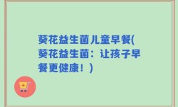 葵花益生菌儿童早餐(葵花益生菌：让孩子早餐更健康！)