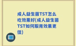 成人益生菌TST怎么吃效果好(成人益生菌TST如何服用效果更佳)